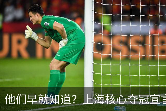 他们早就知道？上海核心夺冠宣言埋伏笔，3主力缺席世预赛引遐想