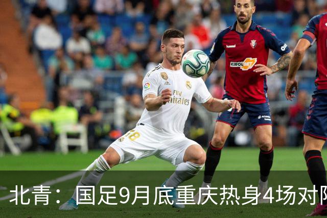 北青：国足9月底重庆热身4场对阵已定