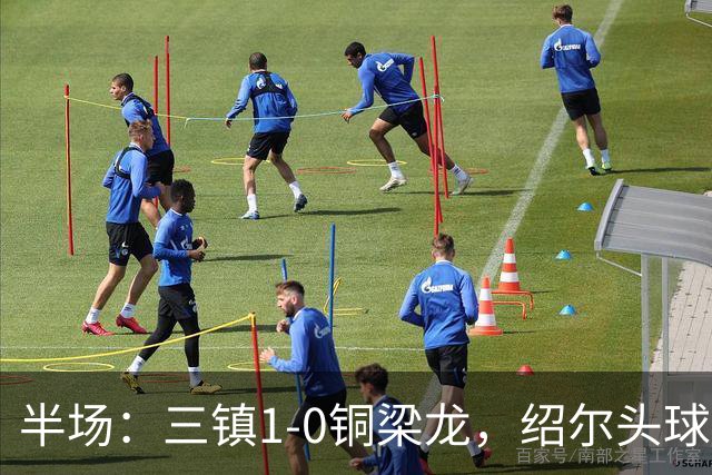 半场：三镇1-0铜梁龙，绍尔头球破门，卡迪斯、肯帕努中框
