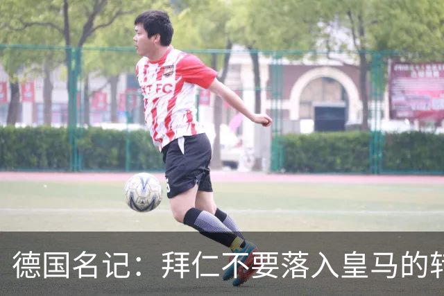 德国名记：拜仁不要落入皇马的转会陷阱，应坚定留住奥利塞