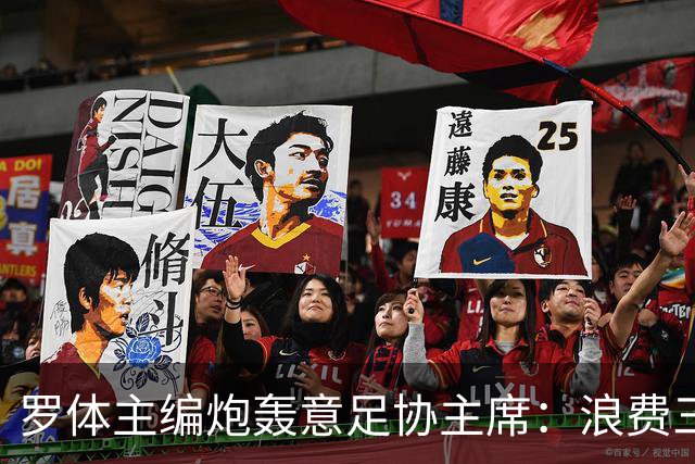 罗体主编炮轰意足协主席：浪费三十天结果选个自己都不信的皮尔洛