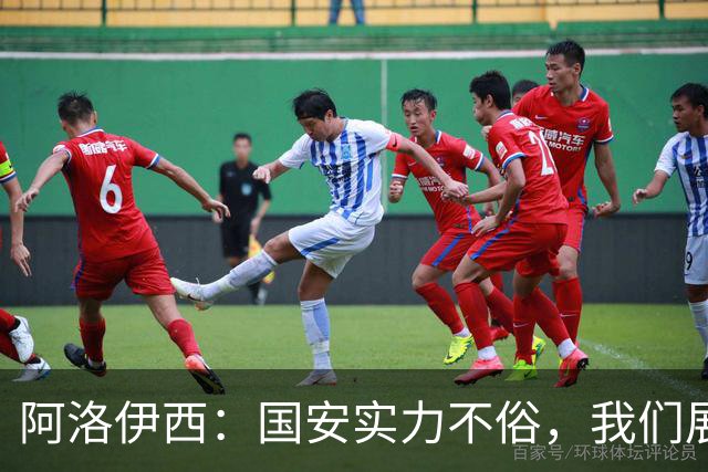 阿洛伊西：国安实力不俗，我们展现出了永不言弃的战斗精神