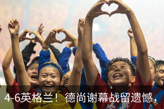 4-6英格兰！德尚谢幕战留遗憾，赛后坦言输球根源，句句大实话！